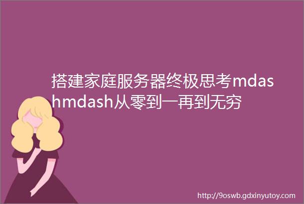 搭建家庭服务器终极思考mdashmdash从零到一再到无穷